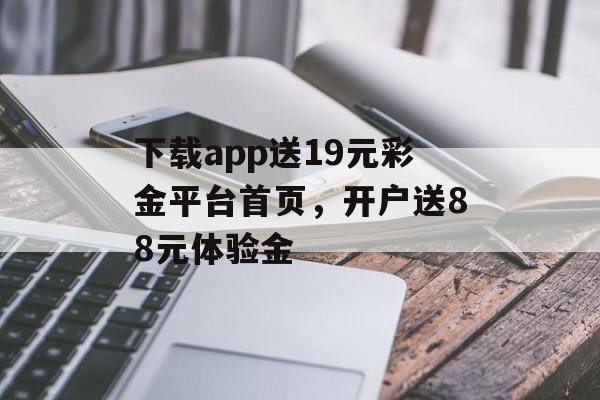 下载app送19元彩金平台首页，开户送88元体验金