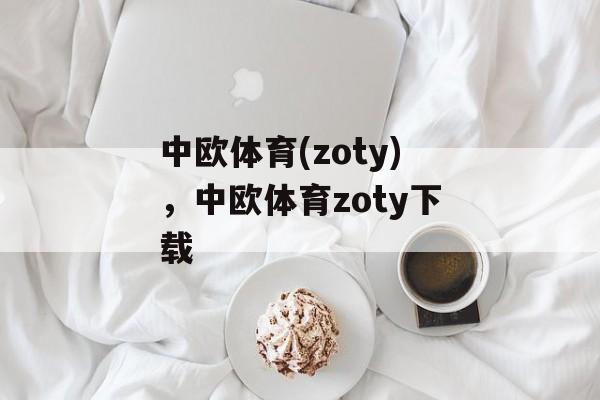 中欧体育(zoty)，中欧体育zoty下载