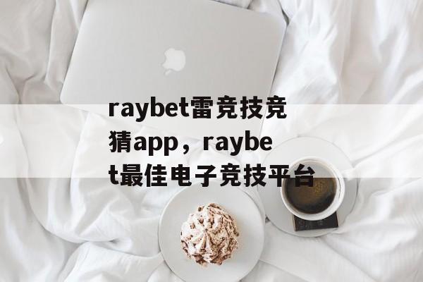 raybet雷竞技竞猜app，raybet最佳电子竞技平台