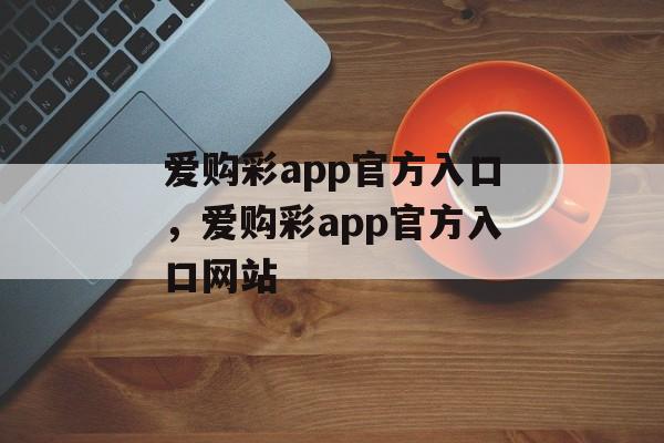 爱购彩app官方入口，爱购彩app官方入口网站