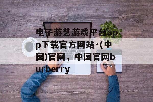 电子游艺游戏平台app下载官方网站·(中国)官网，中国官网burberry