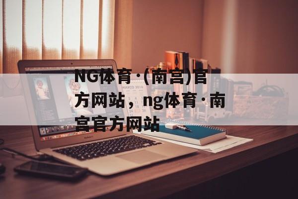 NG体育·(南宫)官方网站，ng体育·南宫官方网站