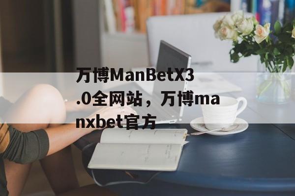 万博ManBetX3.0全网站，万博manxbet官方