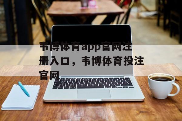 韦博体育app官网注册入口，韦博体育投注官网