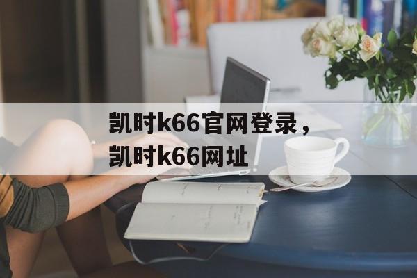 凯时k66官网登录，凯时k66网址