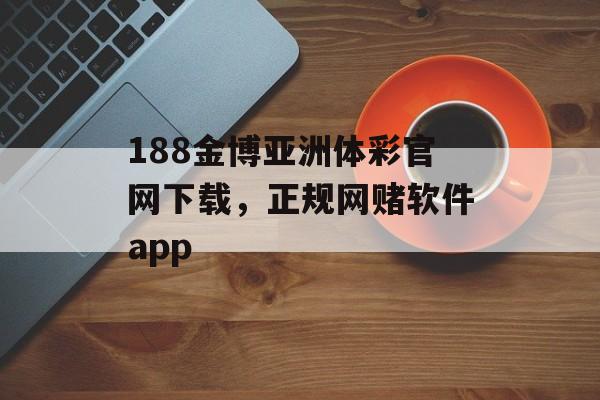 188金博亚洲体彩官网下载，正规网赌软件app