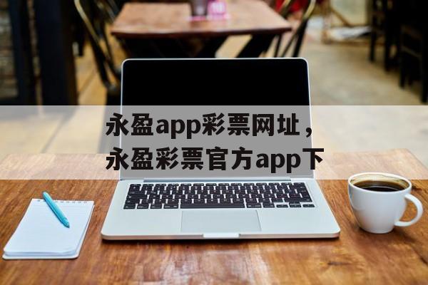 永盈app彩票网址，永盈彩票官方app下