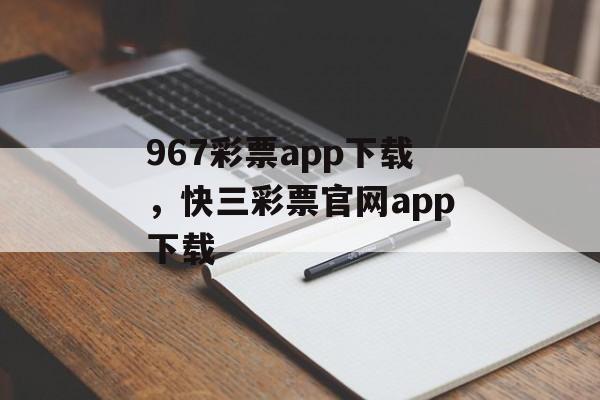 967彩票app下载，快三彩票官网app下载