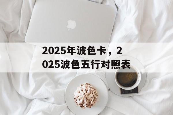 2025年波色卡，2025波色五行对照表