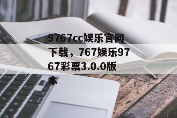 9767cc娱乐官网下载，767娱乐9767彩票3.0.0版本