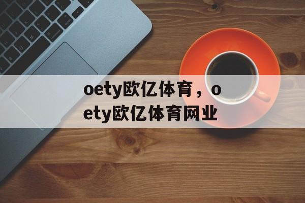 oety欧亿体育，oety欧亿体育网业