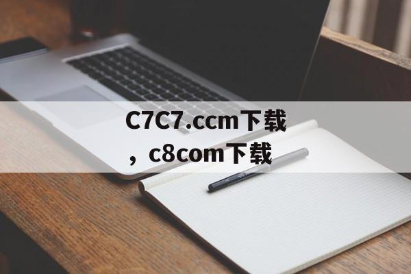 C7C7.ccm下载，c8com下载