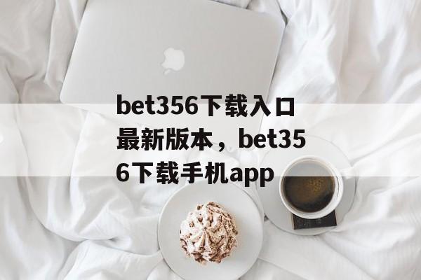 bet356下载入口最新版本，bet356下载手机app