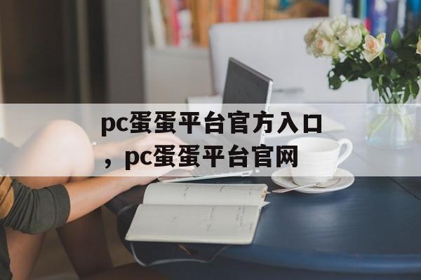 pc蛋蛋平台官方入口，pc蛋蛋平台官网