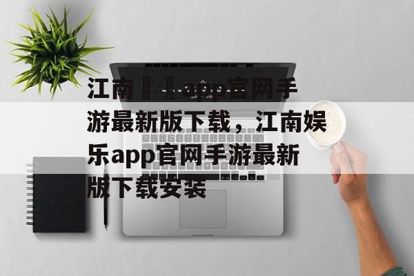 江南娛樂app官网手游最新版下载，江南娱乐app官网手游最新版下载安装