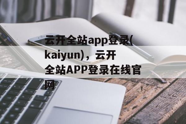 云开全站app登录(kaiyun)，云开全站APP登录在线官网