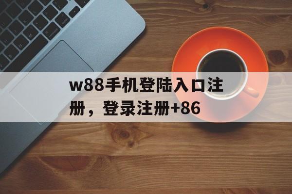 w88手机登陆入口注册，登录注册+86