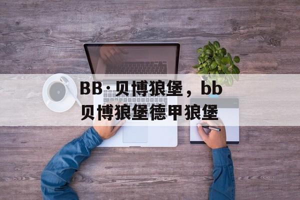 BB·贝博狼堡，bb贝博狼堡德甲狼堡